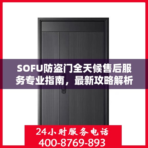 SOFU防盗门全天候售后服务专业指南，最新攻略解析