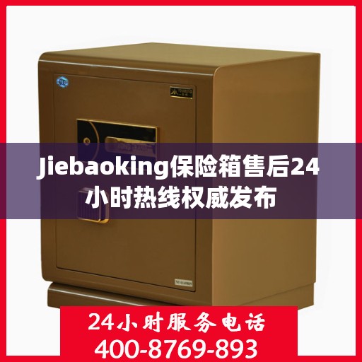 Jiebaoking保险箱售后24小时热线权威发布
