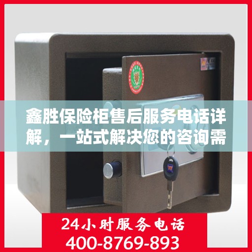 鑫胜保险柜售后服务电话详解，一站式解决您的咨询需求