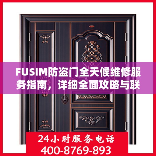 FUSIM防盗门全天候维修服务指南，详细全面攻略与联系电话