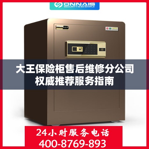 大王保险柜售后维修分公司权威推荐服务指南