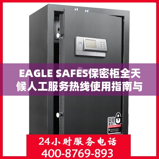 EAGLE SAFES保密柜全天候人工服务热线使用指南与攻略