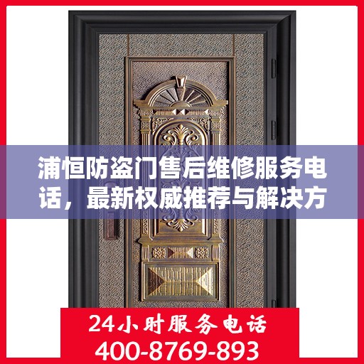 浦恒防盗门售后维修服务电话，最新权威推荐与解决方案