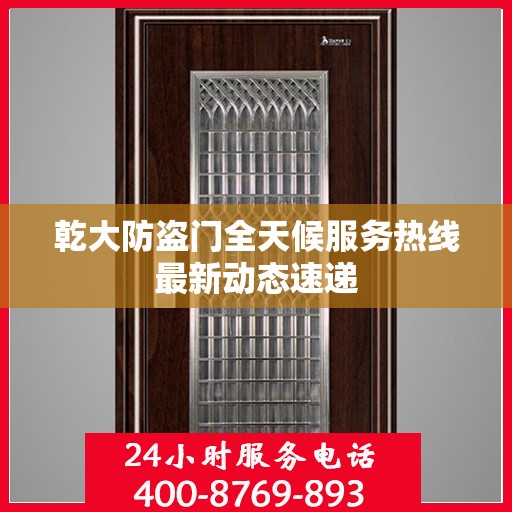乾大防盗门全天候服务热线最新动态速递