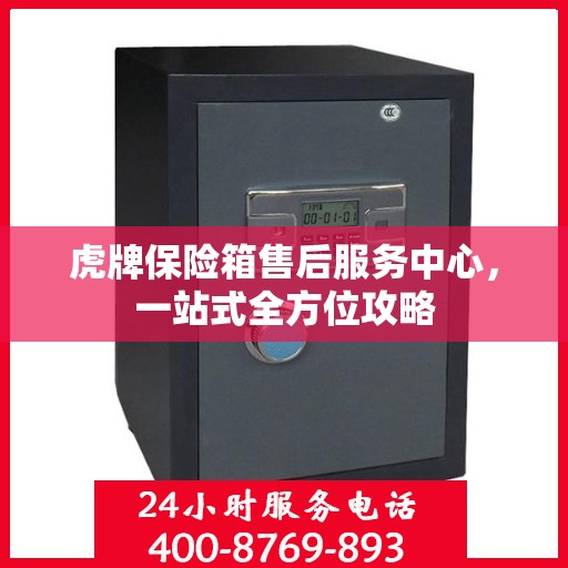 虎牌保险箱售后服务中心，一站式全方位攻略