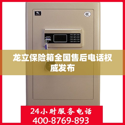 龙立保险箱全国售后电话权威发布