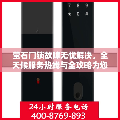 萤石门锁故障无忧解决，全天候服务热线与全攻略为您保驾护航