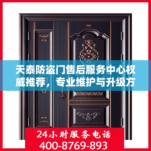 天泰防盗门售后服务中心权威推荐，专业维护与升级方案