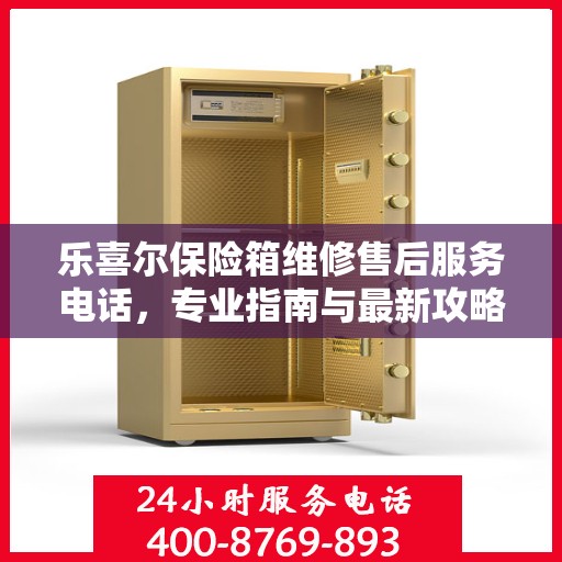 乐喜尔保险箱维修售后服务电话，专业指南与最新攻略解密