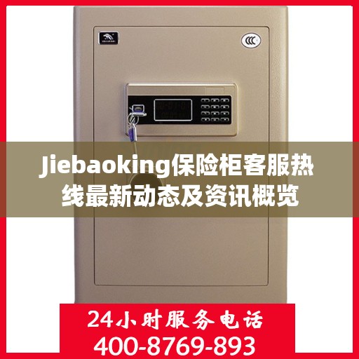 Jiebaoking保险柜客服热线最新动态及资讯概览