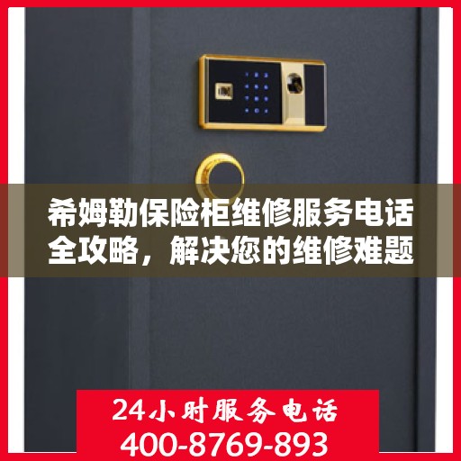 希姆勒保险柜维修服务电话全攻略，解决您的维修难题