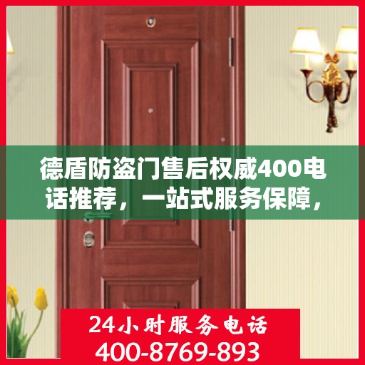 德盾防盗门售后权威400电话推荐，一站式服务保障，让您无忧选择！