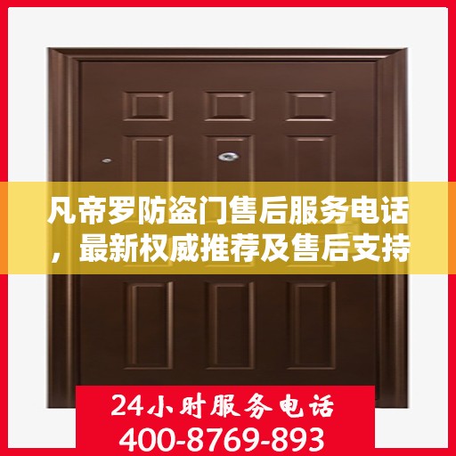 凡帝罗防盗门售后服务电话，最新权威推荐及售后支持信息