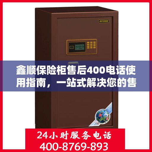 鑫顺保险柜售后400电话使用指南，一站式解决您的售后问题