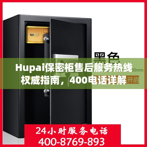 Hupai保密柜售后服务热线权威指南，400电话详解