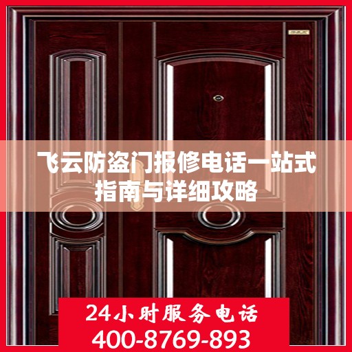 飞云防盗门报修电话一站式指南与详细攻略