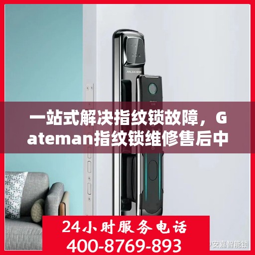 一站式解决指纹锁故障，Gateman指纹锁维修售后中心详解
