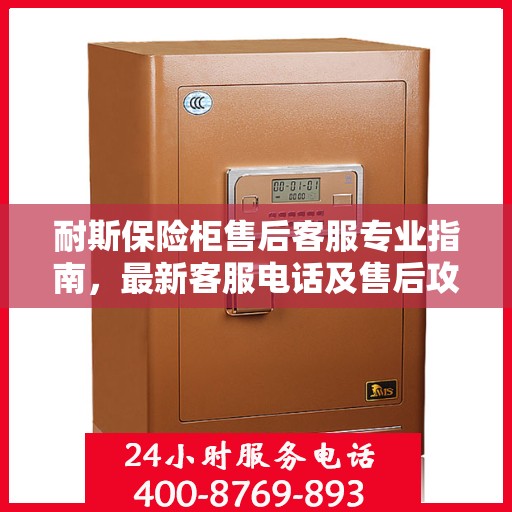 耐斯保险柜售后客服专业指南，最新客服电话及售后攻略