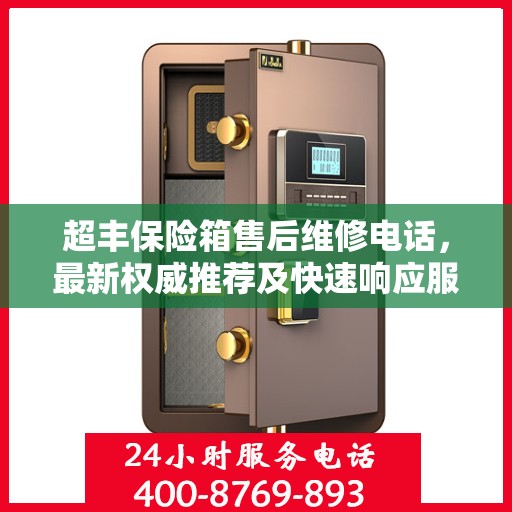 超丰保险箱售后维修电话，最新权威推荐及快速响应服务