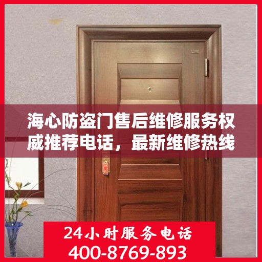 海心防盗门售后维修服务权威推荐电话，最新维修热线速递