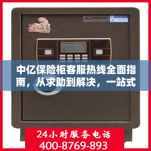 中亿保险柜客服热线全面指南，从求助到解决，一站式攻略助你无忧！