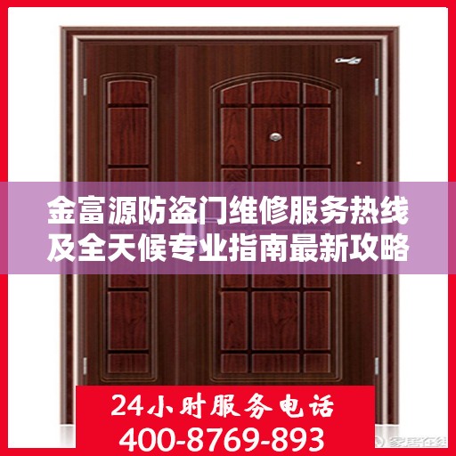金富源防盗门维修服务热线及全天候专业指南最新攻略