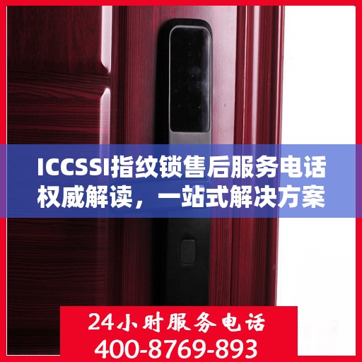 ICCSSI指纹锁售后服务电话权威解读，一站式解决方案与贴心服务体验