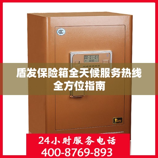 盾发保险箱全天候服务热线全方位指南