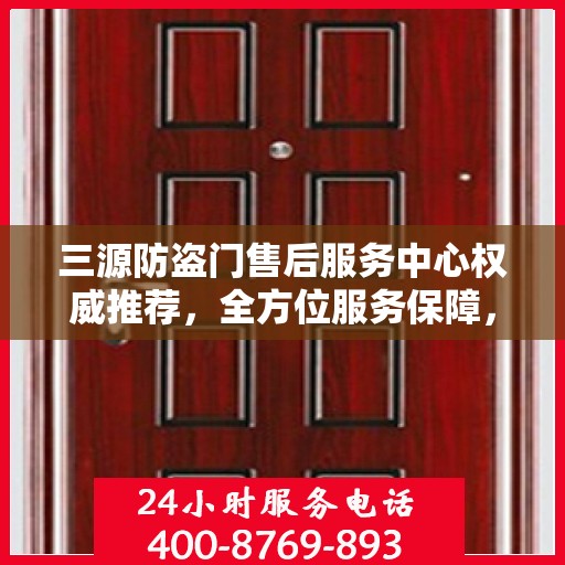 三源防盗门售后服务中心权威推荐，全方位服务保障，为您的安全保驾护航