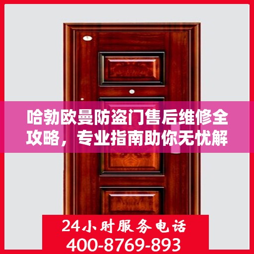 哈勃欧曼防盗门售后维修全攻略，专业指南助你无忧解决维修问题