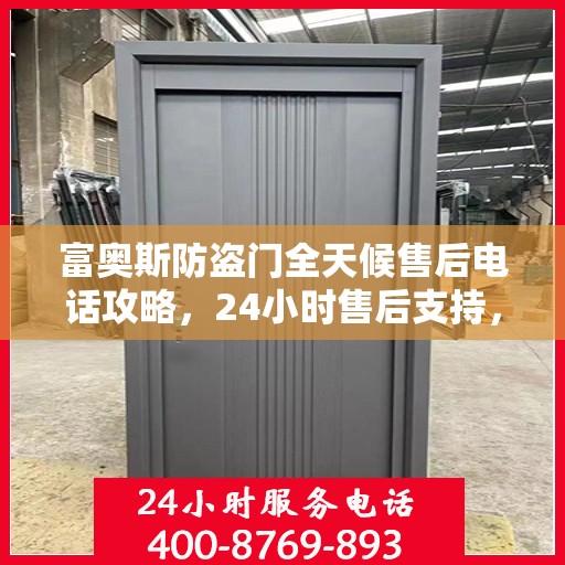 富奥斯防盗门全天候售后电话攻略，24小时售后支持，细致全面的服务体验