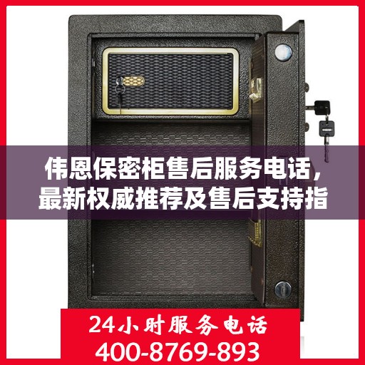 伟恩保密柜售后服务电话，最新权威推荐及售后支持指南