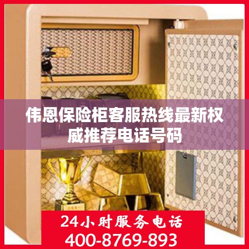 伟恩保险柜客服热线最新权威推荐电话号码