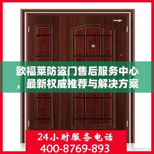 欧福莱防盗门售后服务中心，最新权威推荐与解决方案