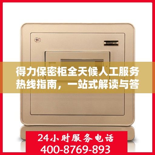 得力保密柜全天候人工服务热线指南，一站式解读与答疑