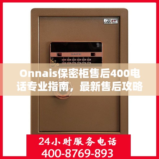 Onnais保密柜售后400电话专业指南，最新售后攻略与解决方案