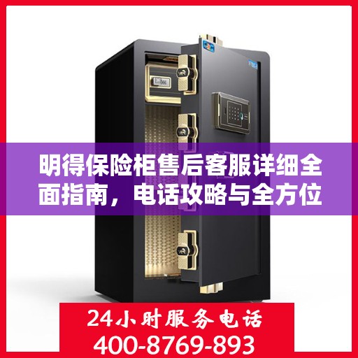 明得保险柜售后客服详细全面指南，电话攻略与全方位服务解析