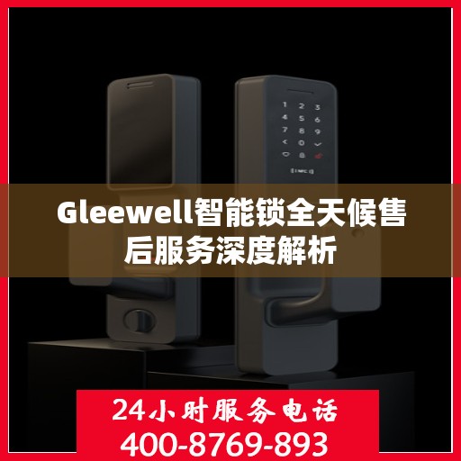 Gleewell智能锁全天候售后服务深度解析