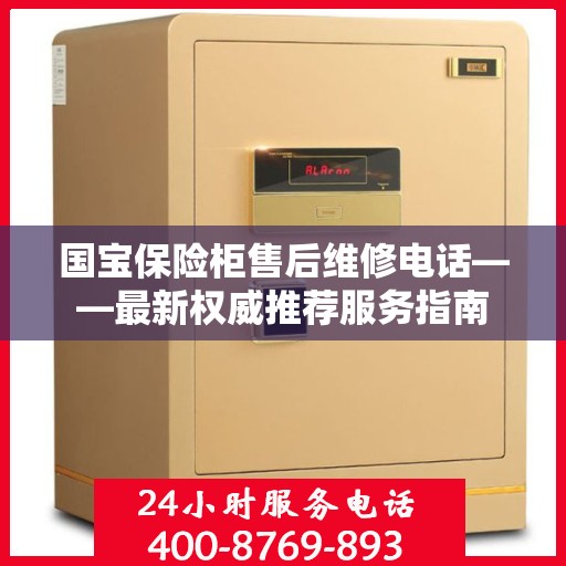 国宝保险柜售后维修电话——最新权威推荐服务指南