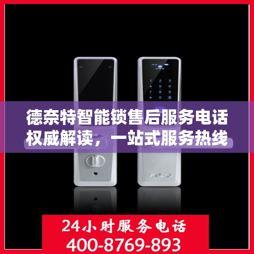 德奈特智能锁售后服务电话权威解读，一站式服务热线揭秘