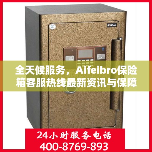 全天候服务，Aifeibro保险箱客服热线最新资讯与保障