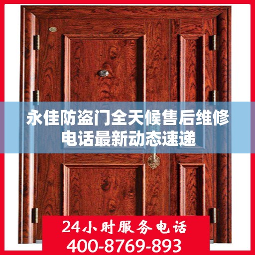 永佳防盗门全天候售后维修电话最新动态速递