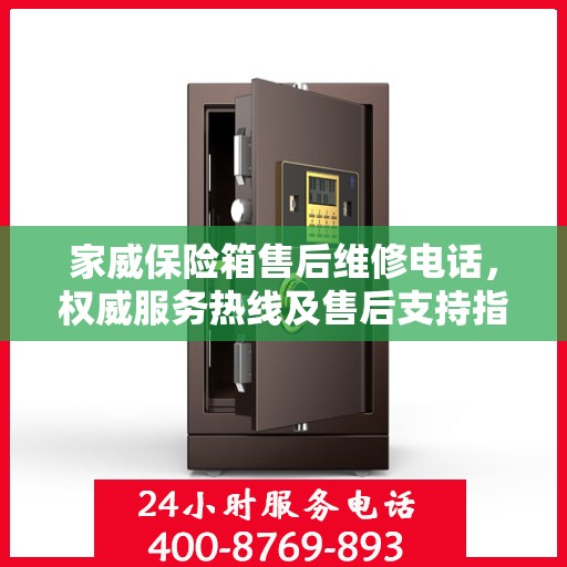 家威保险箱售后维修电话，权威服务热线及售后支持指南