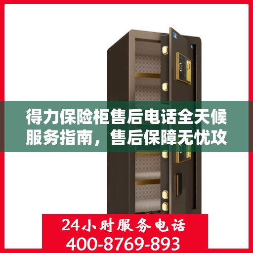 得力保险柜售后电话全天候服务指南，售后保障无忧攻略
