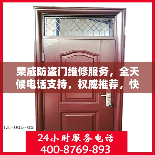 荣威防盗门维修服务，全天候电话支持，权威推荐，快速响应！