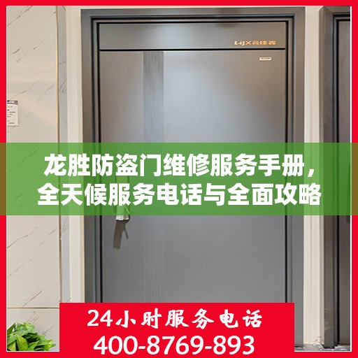 龙胜防盗门维修服务手册，全天候服务电话与全面攻略指南