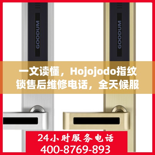 一文读懂，Hojojodo指纹锁售后维修电话，全天候服务指南