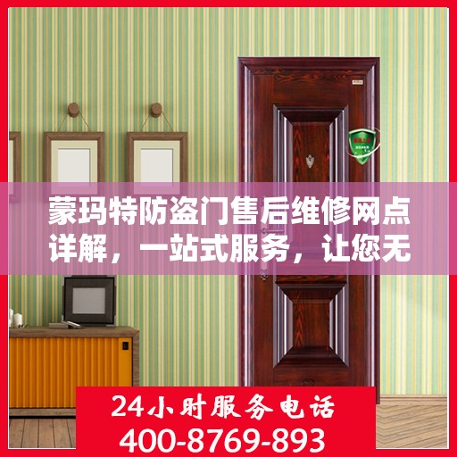 蒙玛特防盗门售后维修网点详解，一站式服务，让您无忧！