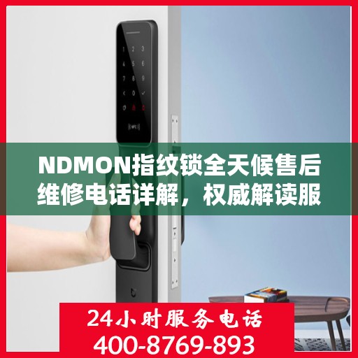 NDMON指纹锁全天候售后维修电话详解，权威解读服务保障
