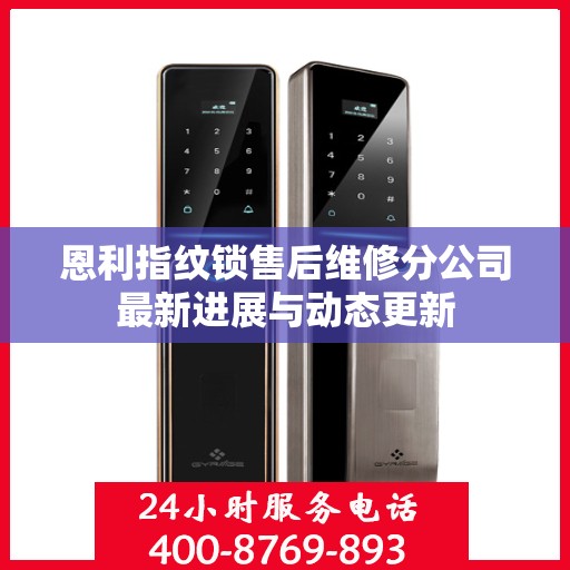 恩利指纹锁售后维修分公司最新进展与动态更新